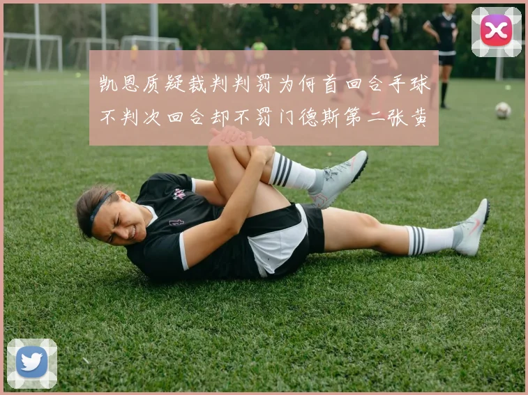 凯恩质疑裁判判罚为何首回合手球不判次回合却不罚门德斯第二张黄牌