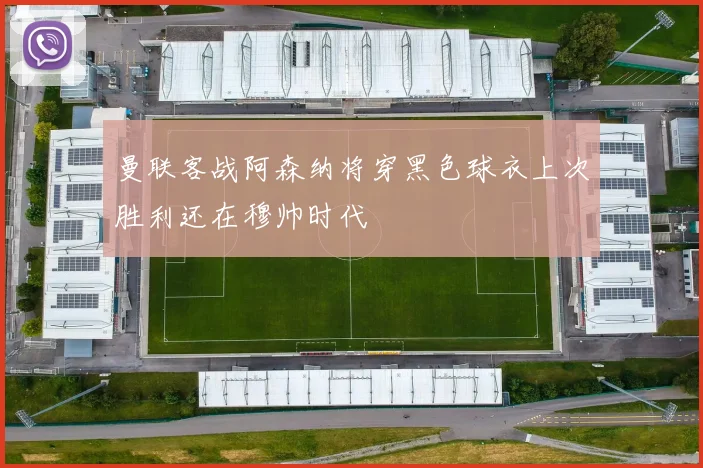 曼联客战阿森纳将穿黑色球衣上次胜利还在穆帅时代