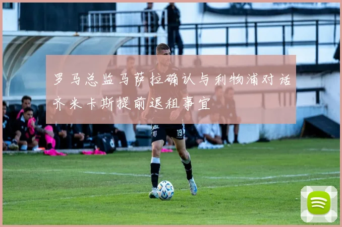 罗马总监马萨拉确认与利物浦对话齐米卡斯提前退租事宜