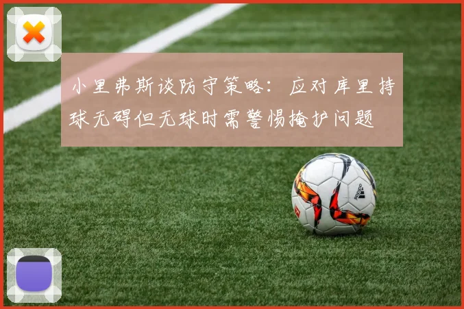 小里弗斯谈防守策略：应对库里持球无碍但无球时需警惕掩护问题