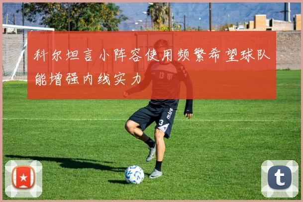 科尔坦言小阵容使用频繁希望球队能增强内线实力