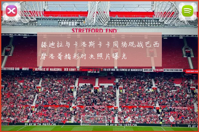 赫迪拉与卡洛斯卡卡同场观战巴西摩洛哥精彩对决照片曝光
